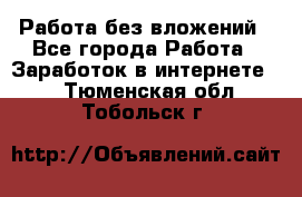 Работа без вложений - Все города Работа » Заработок в интернете   . Тюменская обл.,Тобольск г.